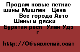 Продам новые летние шины Мишлен › Цена ­ 44 000 - Все города Авто » Шины и диски   . Бурятия респ.,Улан-Удэ г.